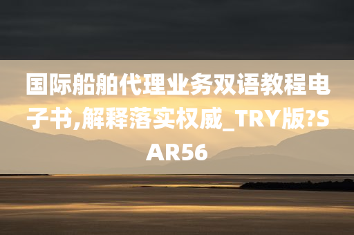 国际船舶代理业务双语教程电子书,解释落实权威_TRY版?SAR56