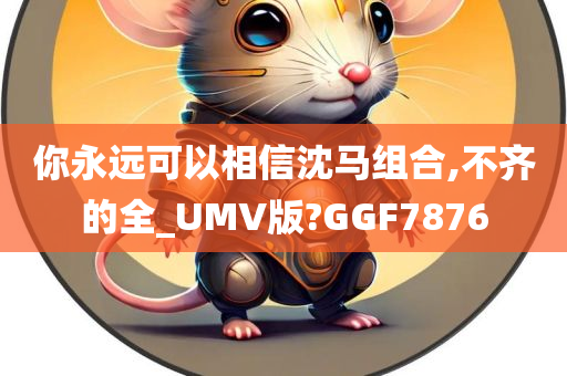 你永远可以相信沈马组合,不齐的全_UMV版?GGF7876