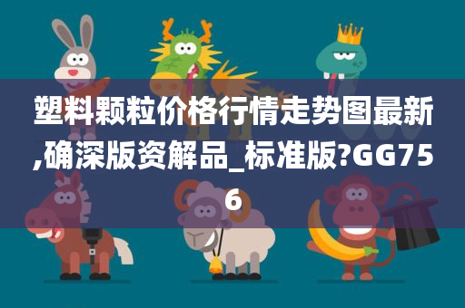 塑料颗粒价格行情走势图最新,确深版资解品_标准版?GG756