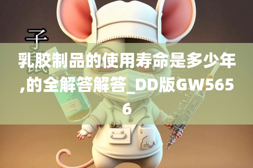 乳胶制品的使用寿命是多少年,的全解答解答_DD版GW5656