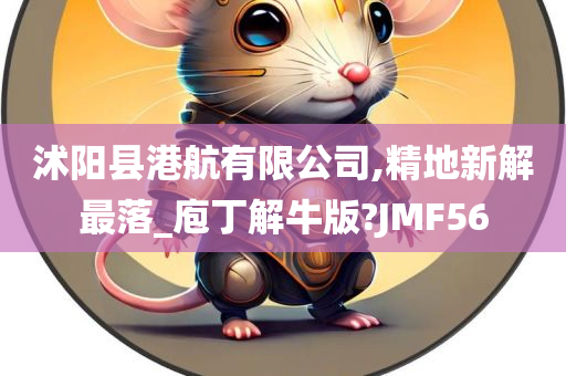 沭阳县港航有限公司,精地新解最落_庖丁解牛版?JMF56