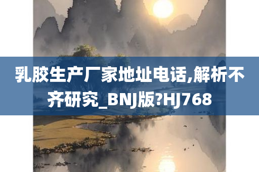 乳胶生产厂家地址电话,解析不齐研究_BNJ版?HJ768