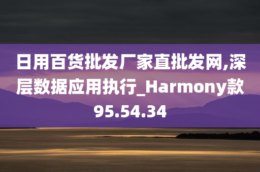 日用百货批发厂家直批发网,深层数据应用执行_Harmony款95.54.34