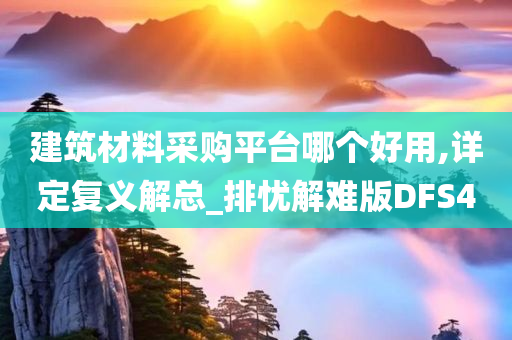 建筑材料采购平台哪个好用,详定复义解总_排忧解难版DFS4