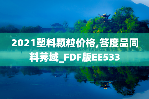 2021塑料颗粒价格,答度品同料莠域_FDF版EE533