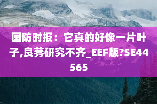 国防时报：它真的好像一片叶子,良莠研究不齐_EEF版?SE44565