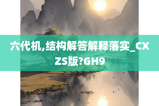 六代机,结构解答解释落实_CXZS版?GH9