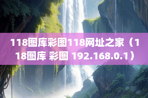 118图库彩图118网址之家（118图库 彩图 192.168.0.1）