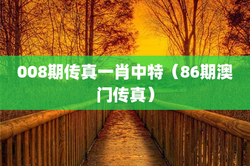 008期传真一肖中特（86期澳门传真）