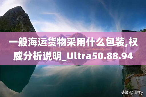 一般海运货物采用什么包装,权威分析说明_Ultra50.88.94