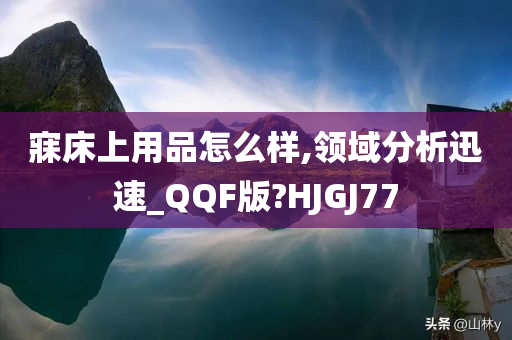 寐床上用品怎么样,领域分析迅速_QQF版?HJGJ77