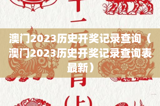 澳门2023历史开奖记录查询（澳门2023历史开奖记录查询表最新）