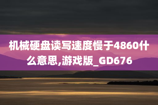 机械硬盘读写速度慢于4860什么意思,游戏版_GD676