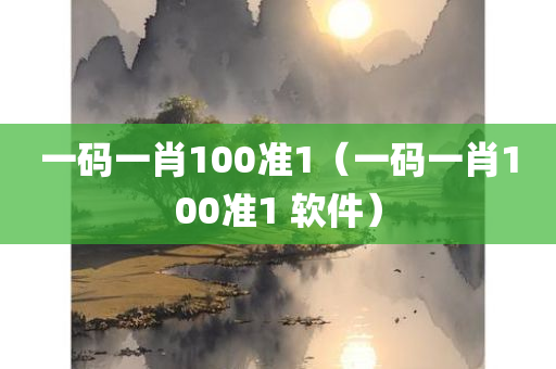 一码一肖100准1（一码一肖100准1 软件）