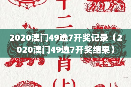 2020澳门49选7开奖记录（2020澳门49选7开奖结果）