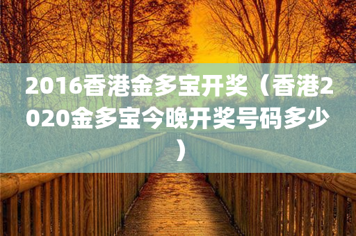 2016香港金多宝开奖（香港2020金多宝今晚开奖号码多少）