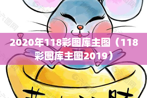 2020年118彩图库主图（118彩图库主图2019）