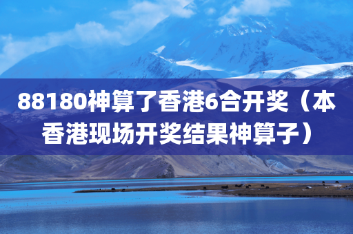 88180神算了香港6合开奖（本香港现场开奖结果神算子）