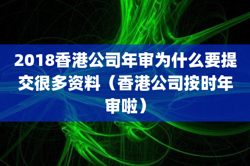 2018香港公司年审为什么要提交很多资料（香港公司按时年审啦）