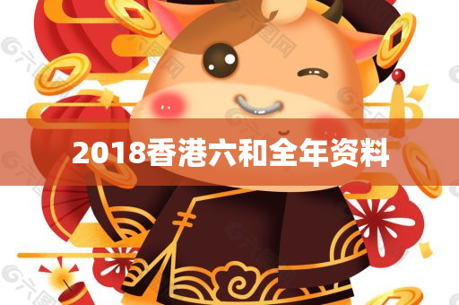 2018香港六和全年资料