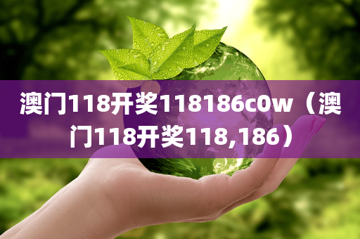 澳门118开奖118186c0w（澳门118开奖118,186）