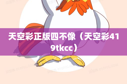 天空彩正版四不像（天空彩419tkcc）