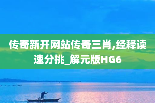 传奇新开网站传奇三肖,经释读速分挑_解元版HG6