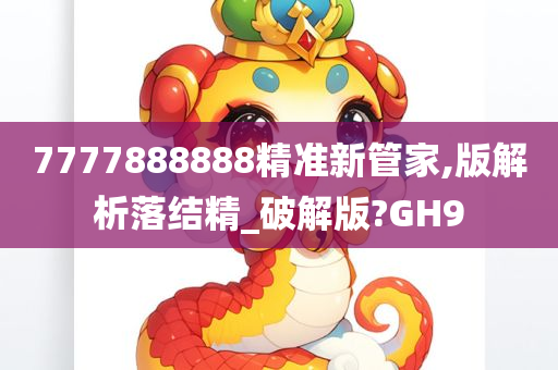 7777888888精准新管家,版解析落结精_破解版?GH9