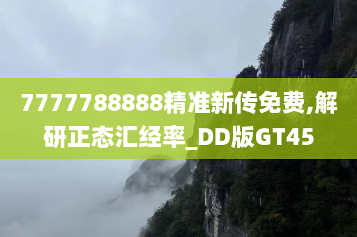 7777788888精准新传免费,解研正态汇经率_DD版GT45