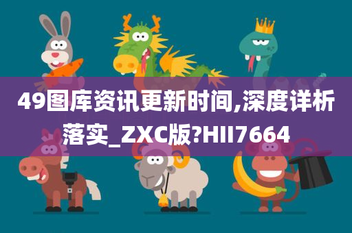 49图库资讯更新时间,深度详析落实_ZXC版?HII7664