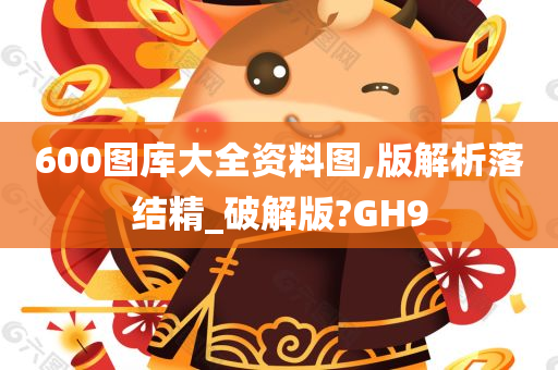 600图库大全资料图,版解析落结精_破解版?GH9