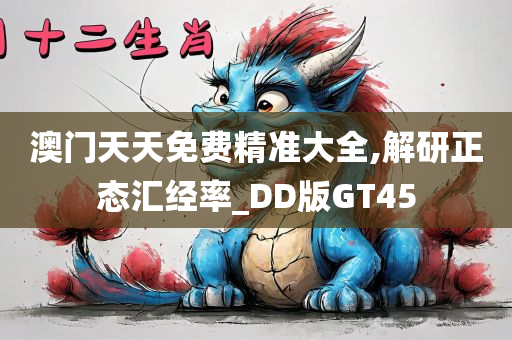 澳门天天免费精准大全,解研正态汇经率_DD版GT45