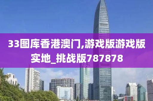 33图库香港澳门,游戏版游戏版实地_挑战版787878