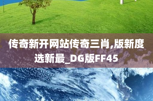 传奇新开网站传奇三肖,版新度选新最_DG版FF45