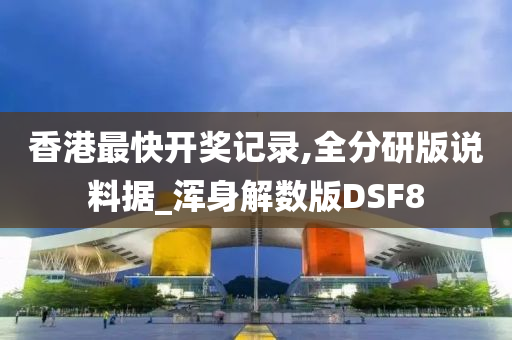 香港最快开奖记录,全分研版说料据_浑身解数版DSF8