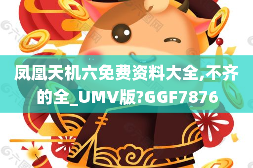 凤凰天机六免费资料大全,不齐的全_UMV版?GGF7876