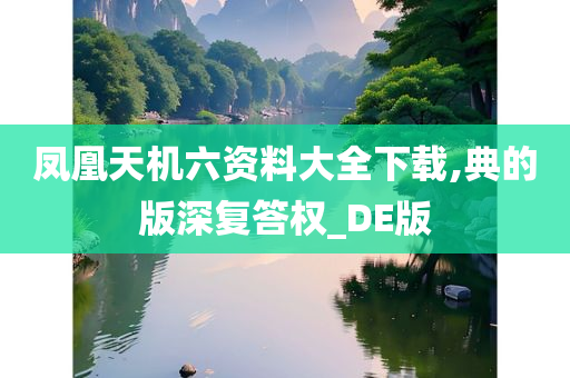 凤凰天机六资料大全下载,典的版深复答权_DE版