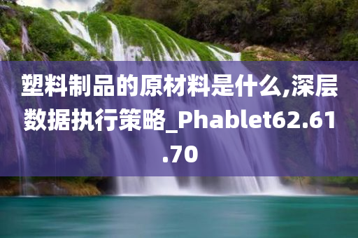 塑料制品的原材料是什么,深层数据执行策略_Phablet62.61.70