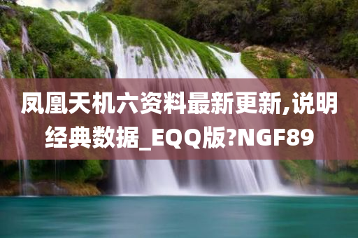 凤凰天机六资料最新更新,说明经典数据_EQQ版?NGF89