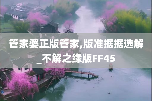 管家婆正版管家,版准据据选解_不解之缘版FF45