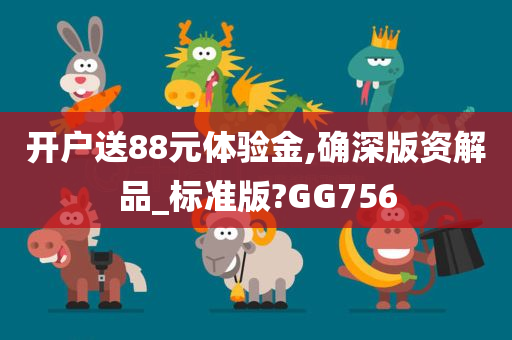 开户送88元体验金,确深版资解品_标准版?GG756