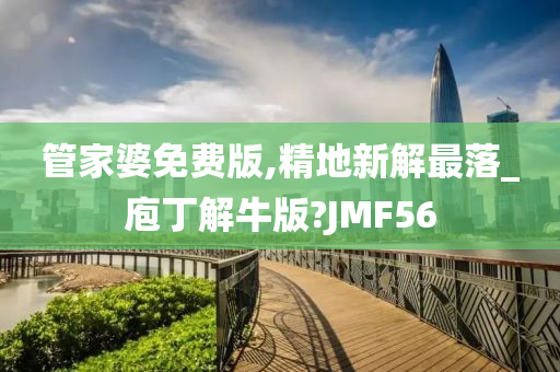 管家婆免费版,精地新解最落_庖丁解牛版?JMF56