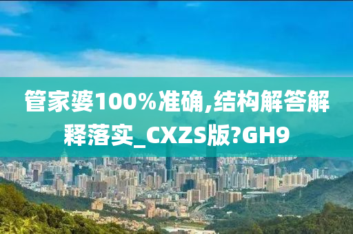 管家婆100%准确,结构解答解释落实_CXZS版?GH9