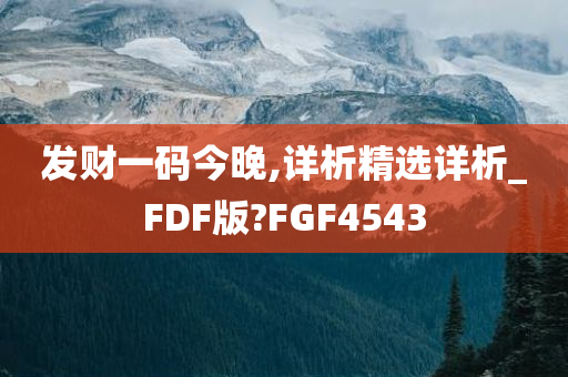 发财一码今晚,详析精选详析_FDF版?FGF4543