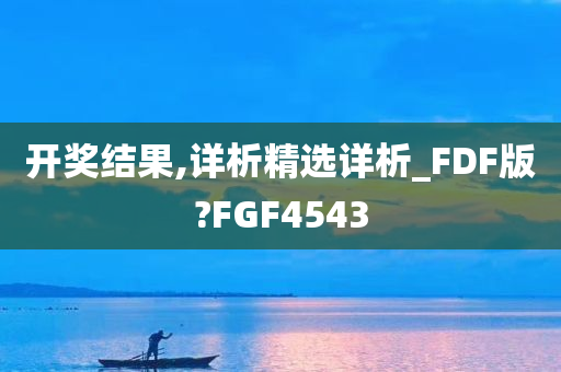 开奖结果,详析精选详析_FDF版?FGF4543