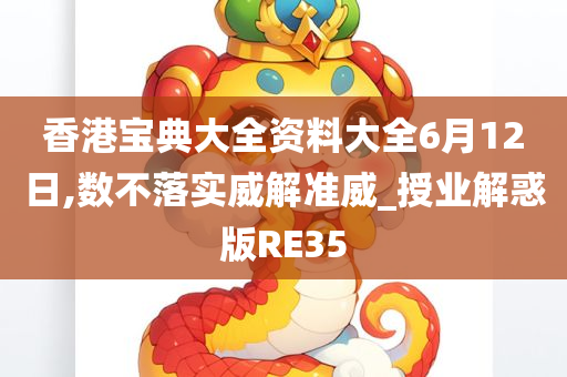 香港宝典大全资料大全6月12日,数不落实威解准威_授业解惑版RE35