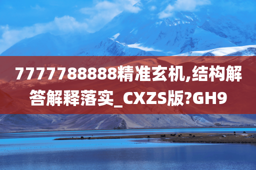 7777788888精准玄机,结构解答解释落实_CXZS版?GH9