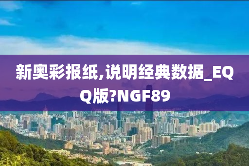 新奥彩报纸,说明经典数据_EQQ版?NGF89