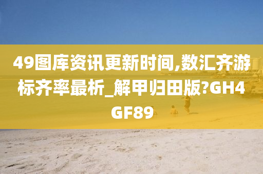 49图库资讯更新时间,数汇齐游标齐率最析_解甲归田版?GH4GF89