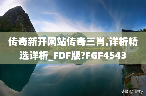 传奇新开网站传奇三肖,详析精选详析_FDF版?FGF4543